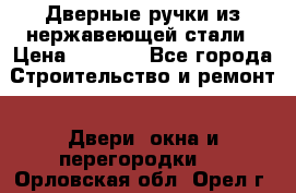 Дверные ручки из нержавеющей стали › Цена ­ 2 500 - Все города Строительство и ремонт » Двери, окна и перегородки   . Орловская обл.,Орел г.